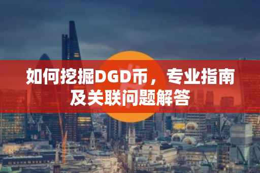如何挖掘DGD币，专业指南及关联问题解答