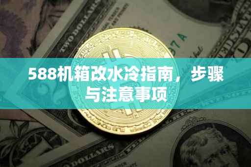 588机箱改水冷指南，步骤与注意事项
