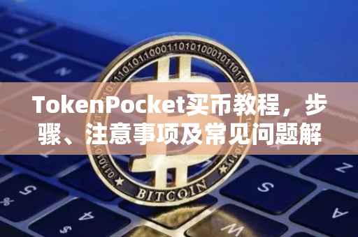 TokenPocket买币教程，步骤、注意事项及常见问题解答