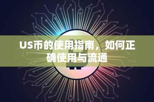 US币的使用指南，如何正确使用与流通