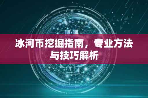 冰河币挖掘指南，专业方法与技巧解析