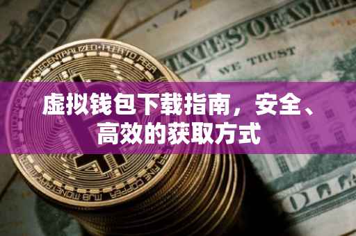 虚拟钱包下载指南，安全、高效的获取方式