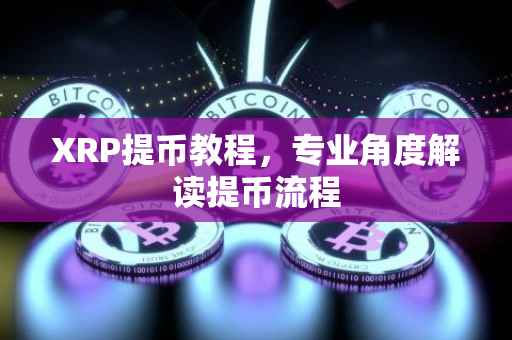 XRP提币教程，专业角度解读提币流程
