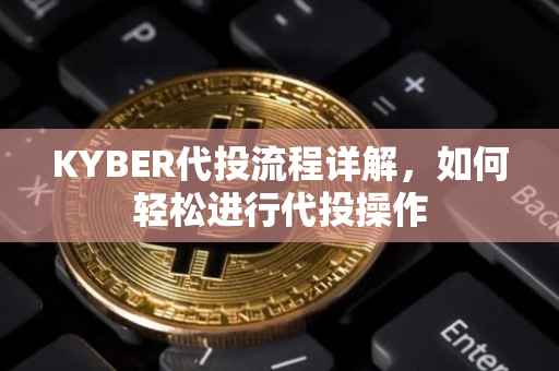 KYBER代投流程详解，如何轻松进行代投操作
