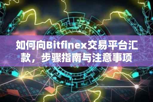 如何向Bitfinex交易平台汇款，步骤指南与注意事项