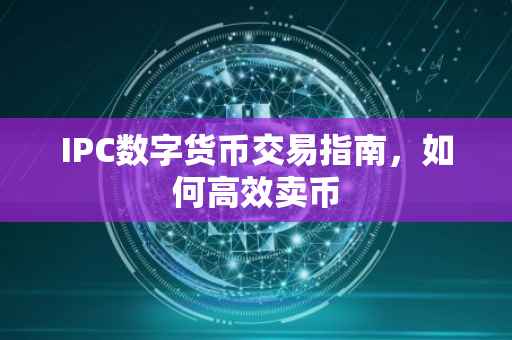 IPC数字货币交易指南，如何高效卖币