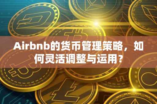 Airbnb的货币管理策略，如何灵活调整与运用？