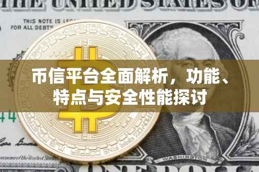 币信平台全面解析，功能、特点与安全性能探讨