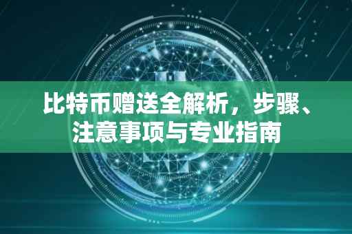 比特币赠送全解析，步骤、注意事项与专业指南