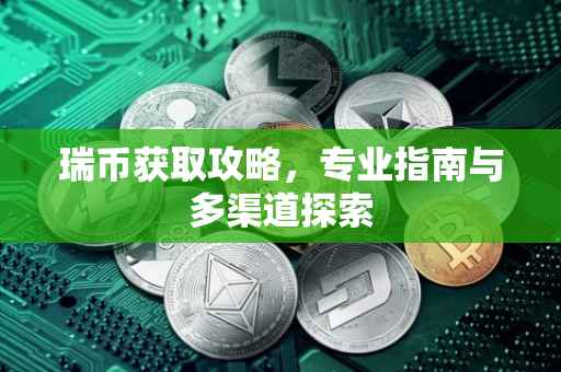 瑞币获取攻略，专业指南与多渠道探索