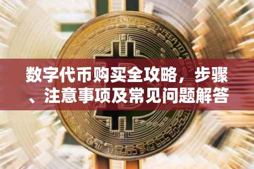 数字代币购买全攻略，步骤、注意事项及常见问题解答