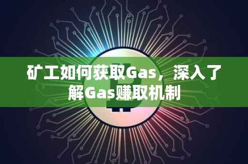 矿工如何获取Gas，深入了解Gas赚取机制