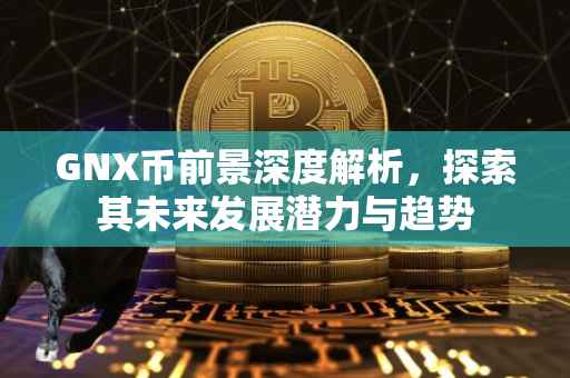 GNX币前景深度解析，探索其未来发展潜力与趋势