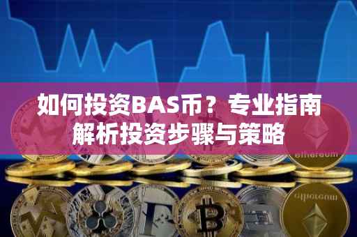 如何投资BAS币？专业指南解析投资步骤与策略