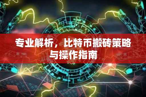 专业解析，比特币搬砖策略与操作指南