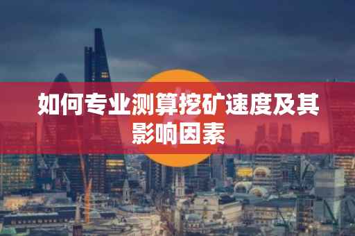 如何专业测算挖矿速度及其影响因素
