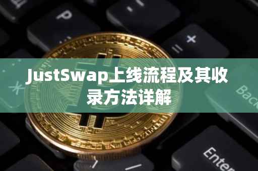 JustSwap上线流程及其收录方法详解