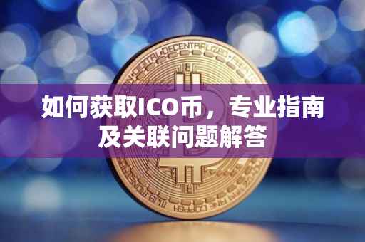如何获取ICO币，专业指南及关联问题解答