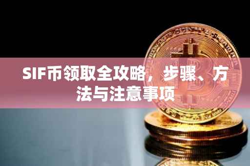 SIF币领取全攻略，步骤、方法与注意事项