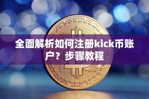 全面解析如何注册kick币账户？步骤教程