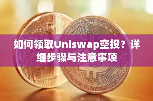 如何领取Uniswap空投？详细步骤与注意事项