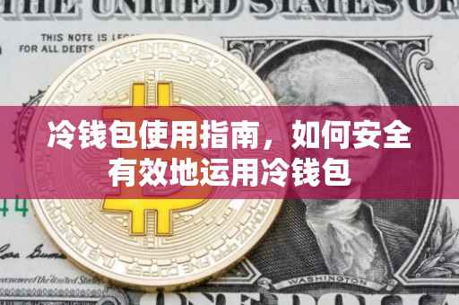 冷钱包使用指南，如何安全有效地运用冷钱包