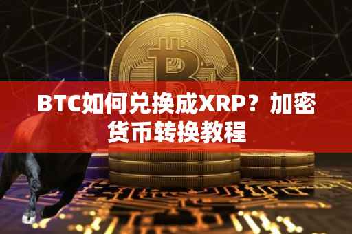 BTC如何兑换成XRP？加密货币转换教程