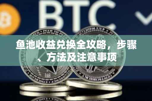 鱼池收益兑换全攻略，步骤、方法及注意事项