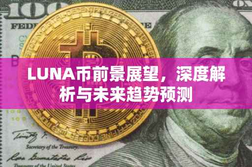 LUNA币前景展望，深度解析与未来趋势预测