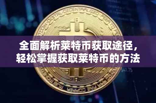 全面解析莱特币获取途径，轻松掌握获取莱特币的方法