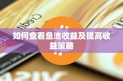 如何查看鱼池收益及提高收益策略