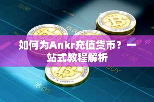 如何为Ankr充值货币？一站式教程解析