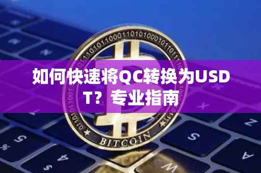 如何快速将QC转换为USDT？专业指南