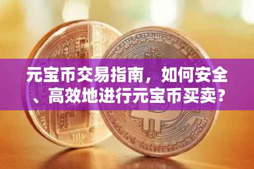 元宝币交易指南，如何安全、高效地进行元宝币买卖？