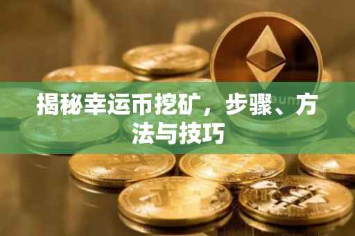 揭秘幸运币挖矿，步骤、方法与技巧