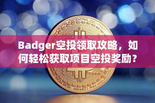 Badger空投领取攻略，如何轻松获取项目空投奖励？
