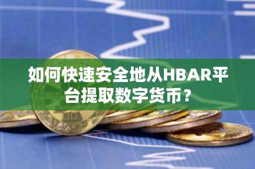 如何快速安全地从HBAR平台提取数字货币？