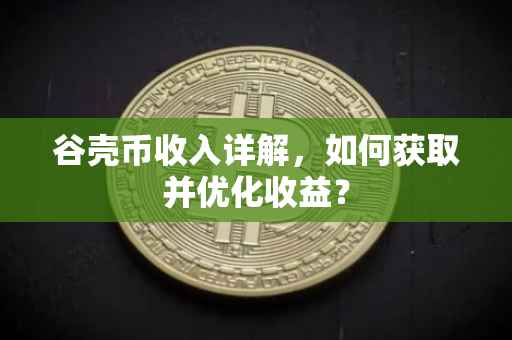 谷壳币收入详解，如何获取并优化收益？