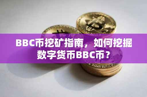 BBC币挖矿指南，如何挖掘数字货币BBC币？