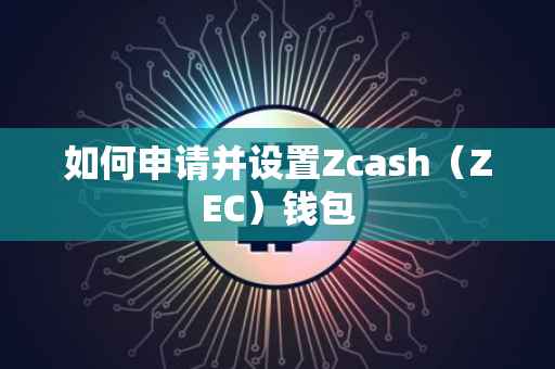 如何申请并设置Zcash（ZEC）钱包