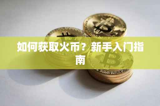 如何获取火币？新手入门指南