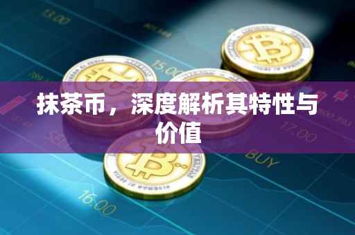 抹茶币，深度解析其特性与价值