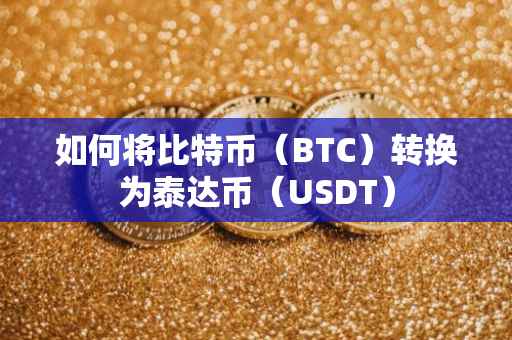 如何将比特币（BTC）转换为泰达币（USDT）