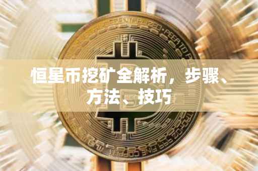 恒星币挖矿全解析,步骤、方法、技巧