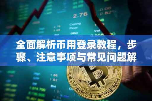 全面解析币用登录教程，步骤、注意事项与常见问题解答