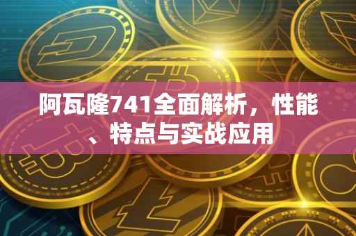 阿瓦隆741全面解析，性能、特点与实战应用
