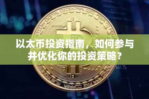 以太币投资指南，如何参与并优化你的投资策略？