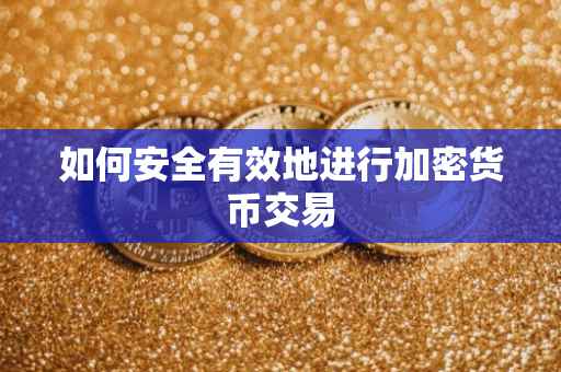 如何安全有效地进行加密货币交易