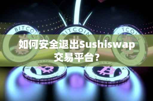 如何安全退出Sushiswap交易平台？