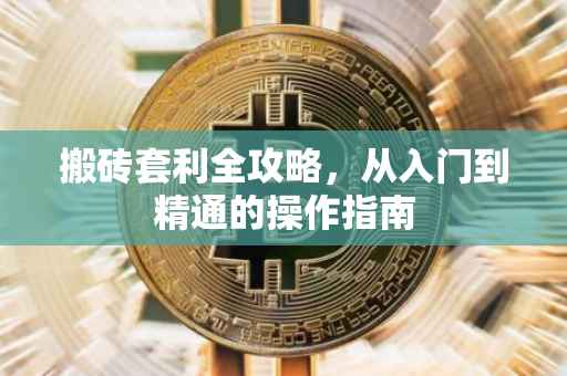 搬砖套利全攻略，从入门到精通的操作指南